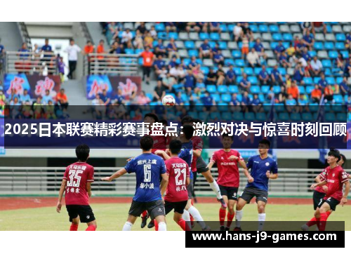 2025日本联赛精彩赛事盘点：激烈对决与惊喜时刻回顾