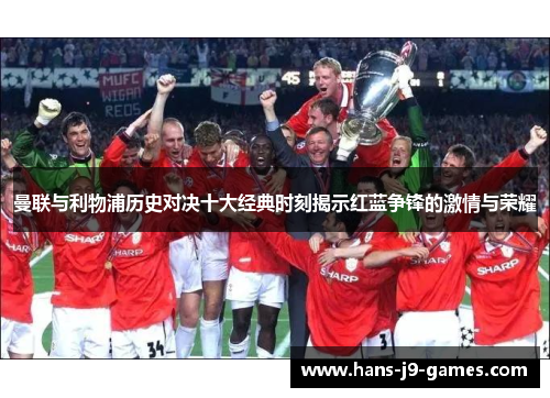 曼联与利物浦历史对决十大经典时刻揭示红蓝争锋的激情与荣耀