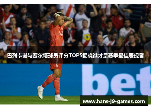 巴列卡诺与塞尔塔球员评分TOP5揭晓谁才是赛季最佳表现者