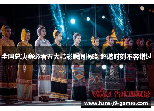全国总决赛必看五大精彩瞬间揭晓 超燃时刻不容错过