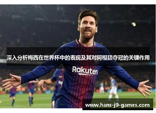 深入分析梅西在世界杯中的表现及其对阿根廷夺冠的关键作用
