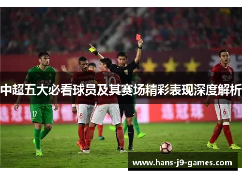 中超五大必看球员及其赛场精彩表现深度解析