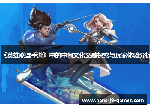 《英雄联盟手游》中的中匈文化交融探索与玩家体验分析