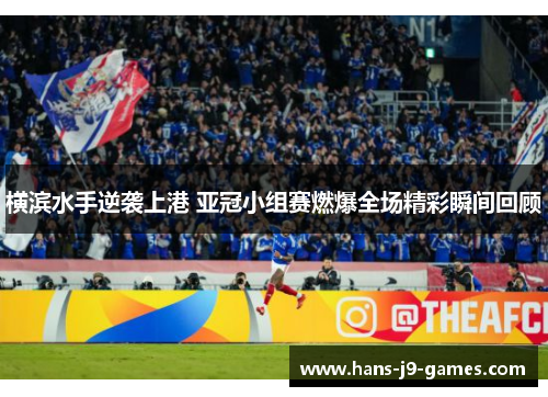横滨水手逆袭上港 亚冠小组赛燃爆全场精彩瞬间回顾