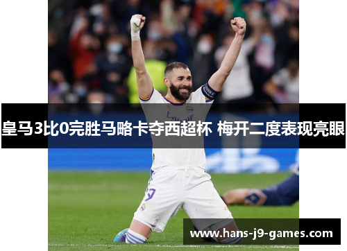 皇马3比0完胜马略卡夺西超杯 梅开二度表现亮眼