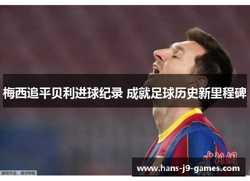 梅西追平贝利进球纪录 成就足球历史新里程碑