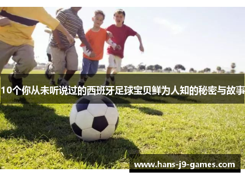 10个你从未听说过的西班牙足球宝贝鲜为人知的秘密与故事