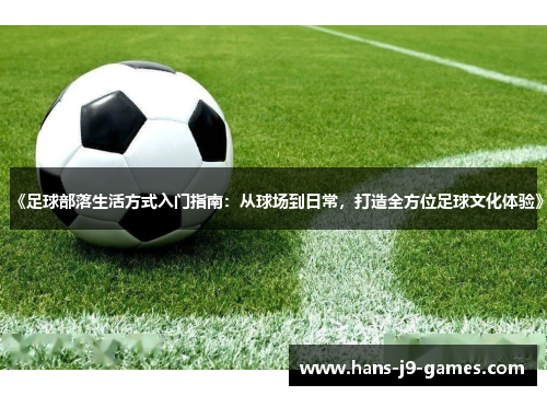 《足球部落生活方式入门指南：从球场到日常，打造全方位足球文化体验》