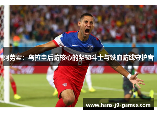 阿劳霍：乌拉圭后防核心的坚韧斗士与铁血防线守护者