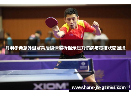 丹羽孝希意外退赛背后隐情解析揭示压力伤病与竞技状态困境