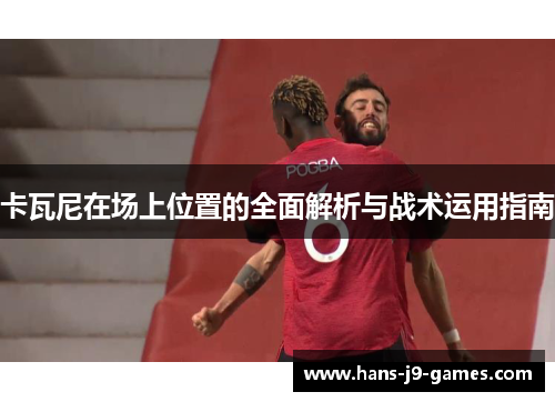卡瓦尼在场上位置的全面解析与战术运用指南