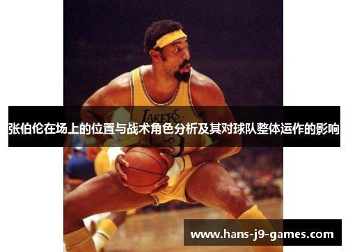 张伯伦在场上的位置与战术角色分析及其对球队整体运作的影响