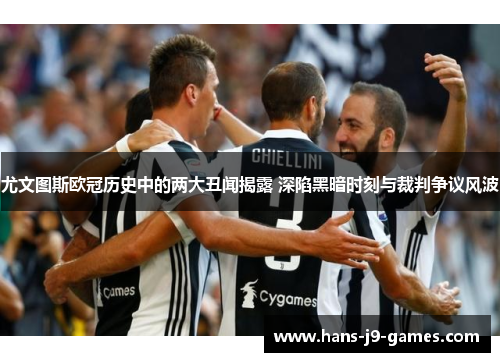 尤文图斯欧冠历史中的两大丑闻揭露 深陷黑暗时刻与裁判争议风波