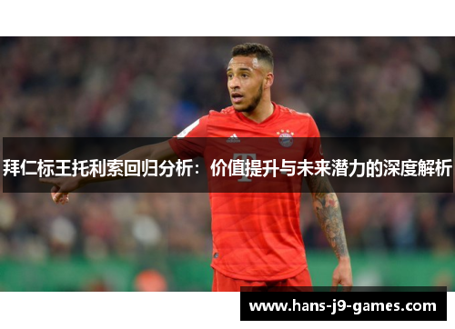 拜仁标王托利索回归分析：价值提升与未来潜力的深度解析
