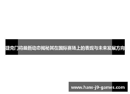 捷克门将最新动态揭秘其在国际赛场上的表现与未来发展方向