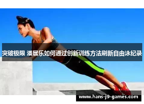 突破极限 潘展乐如何通过创新训练方法刷新自由泳纪录