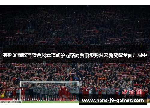 英超冬窗收官转会风云搅动争冠格局赛前形势迎来新变数全面升温中